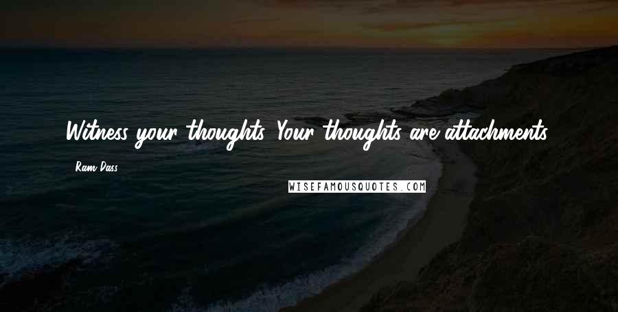 Ram Dass Quotes: Witness your thoughts. Your thoughts are attachments.