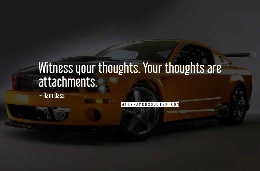 Ram Dass Quotes: Witness your thoughts. Your thoughts are attachments.