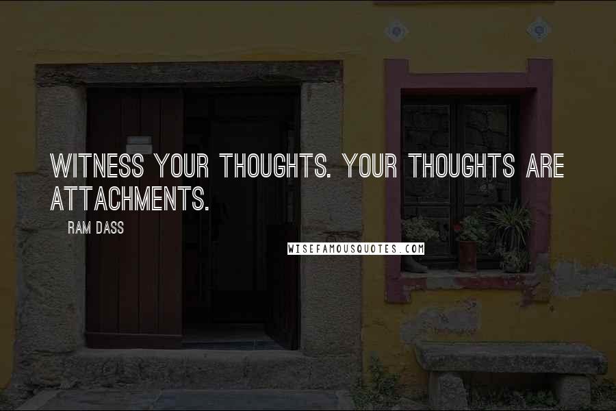 Ram Dass Quotes: Witness your thoughts. Your thoughts are attachments.