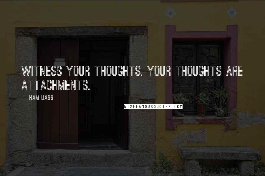 Ram Dass Quotes: Witness your thoughts. Your thoughts are attachments.