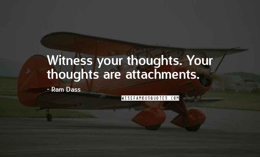 Ram Dass Quotes: Witness your thoughts. Your thoughts are attachments.