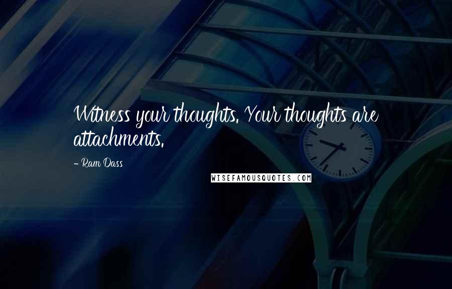 Ram Dass Quotes: Witness your thoughts. Your thoughts are attachments.