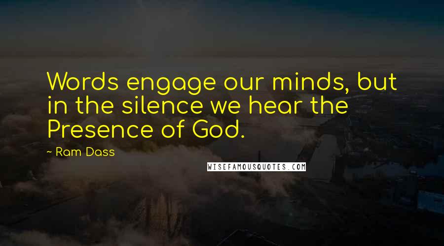 Ram Dass Quotes: Words engage our minds, but in the silence we hear the Presence of God.