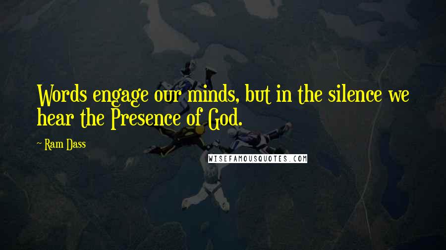 Ram Dass Quotes: Words engage our minds, but in the silence we hear the Presence of God.