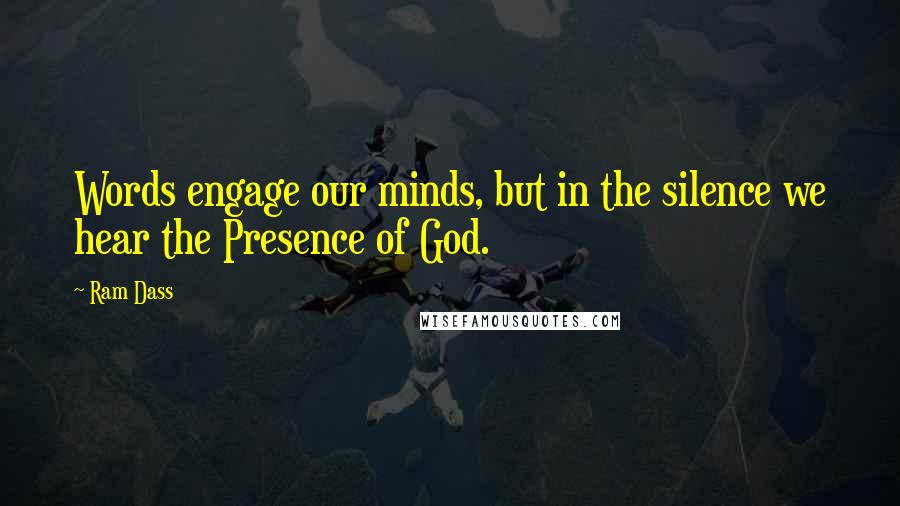 Ram Dass Quotes: Words engage our minds, but in the silence we hear the Presence of God.