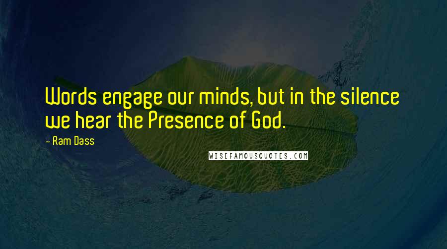 Ram Dass Quotes: Words engage our minds, but in the silence we hear the Presence of God.