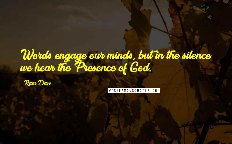 Ram Dass Quotes: Words engage our minds, but in the silence we hear the Presence of God.