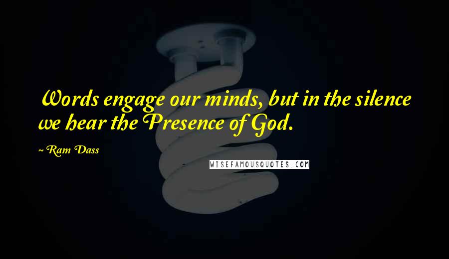 Ram Dass Quotes: Words engage our minds, but in the silence we hear the Presence of God.