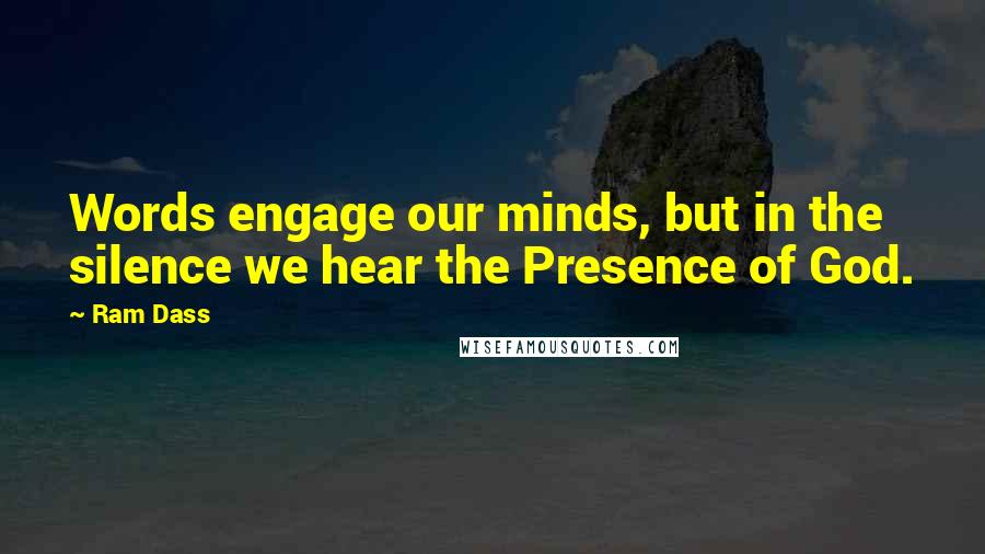 Ram Dass Quotes: Words engage our minds, but in the silence we hear the Presence of God.