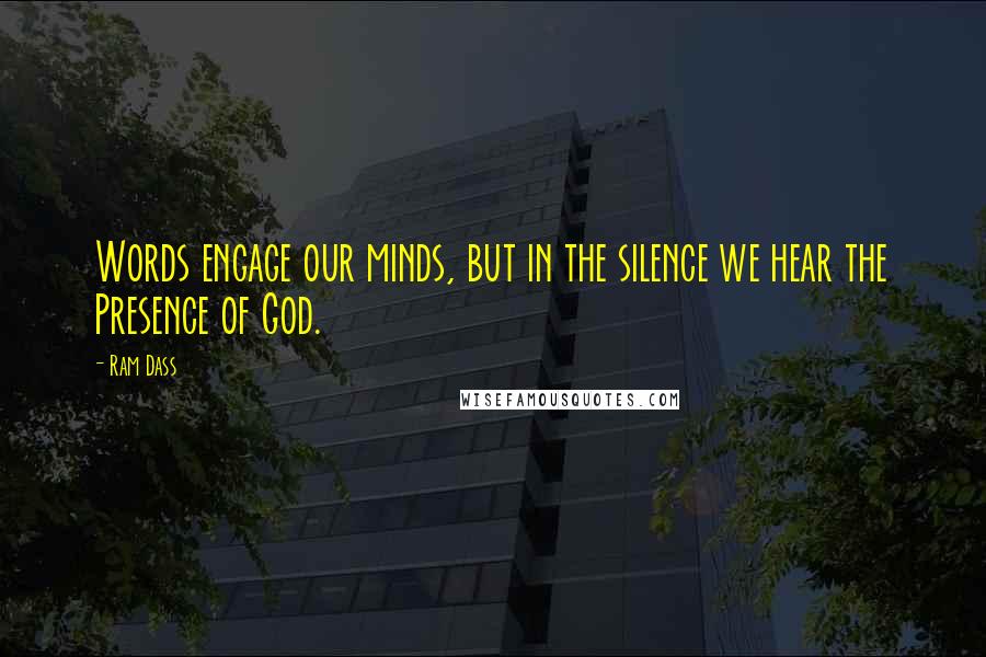 Ram Dass Quotes: Words engage our minds, but in the silence we hear the Presence of God.