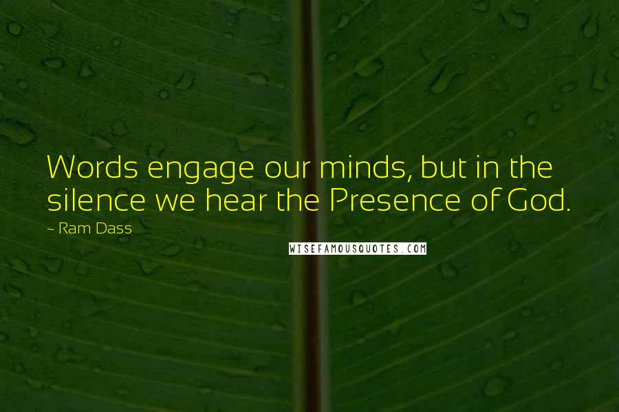 Ram Dass Quotes: Words engage our minds, but in the silence we hear the Presence of God.