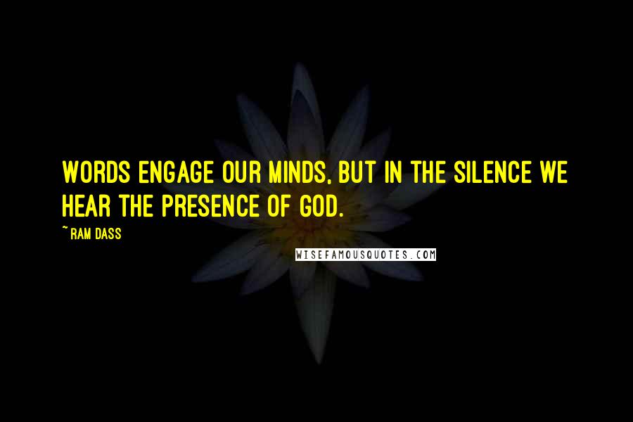 Ram Dass Quotes: Words engage our minds, but in the silence we hear the Presence of God.