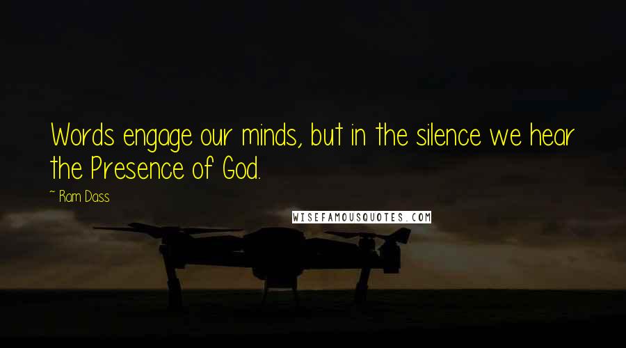 Ram Dass Quotes: Words engage our minds, but in the silence we hear the Presence of God.