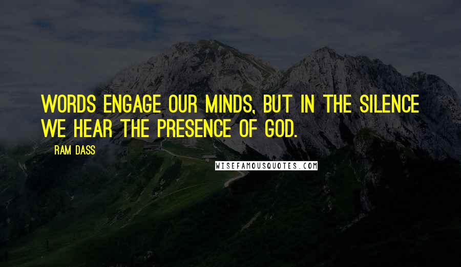 Ram Dass Quotes: Words engage our minds, but in the silence we hear the Presence of God.