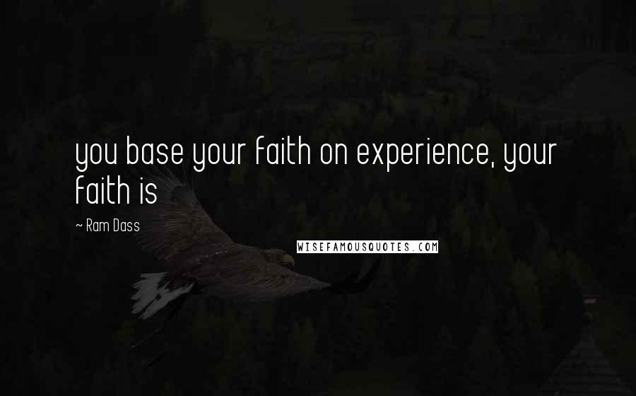 Ram Dass Quotes: you base your faith on experience, your faith is