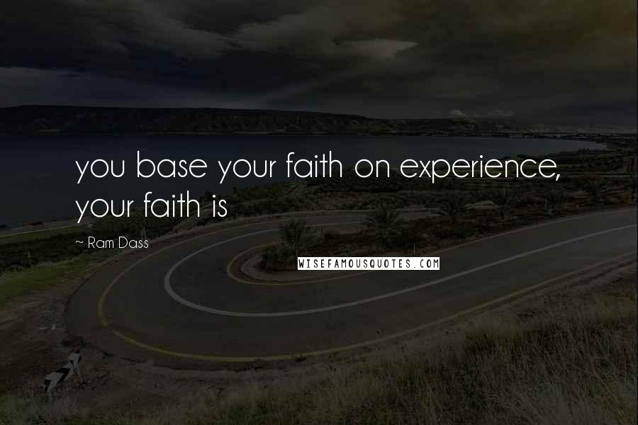 Ram Dass Quotes: you base your faith on experience, your faith is