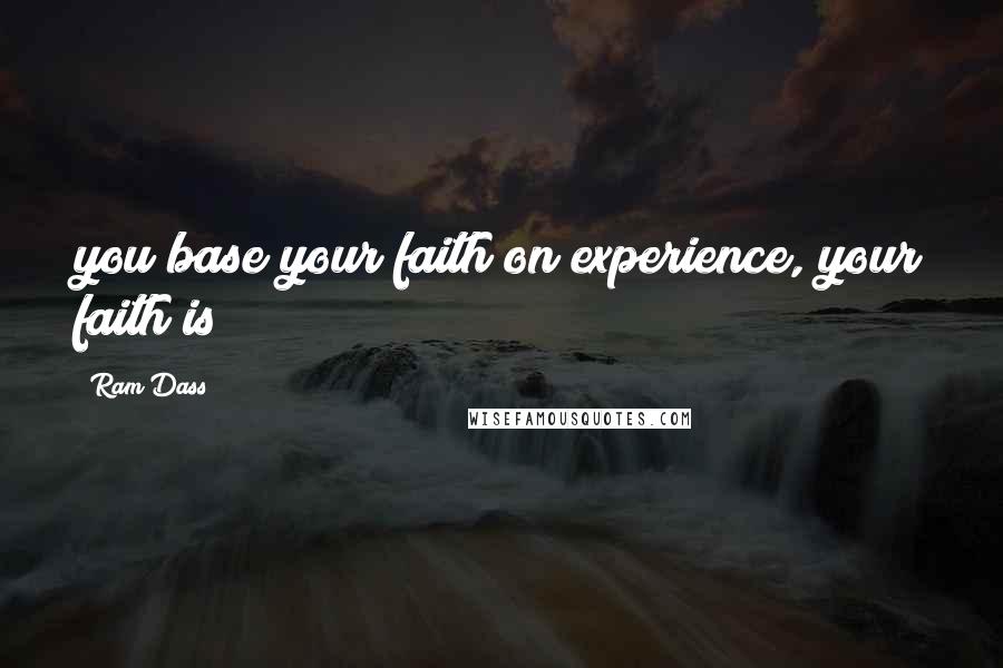 Ram Dass Quotes: you base your faith on experience, your faith is
