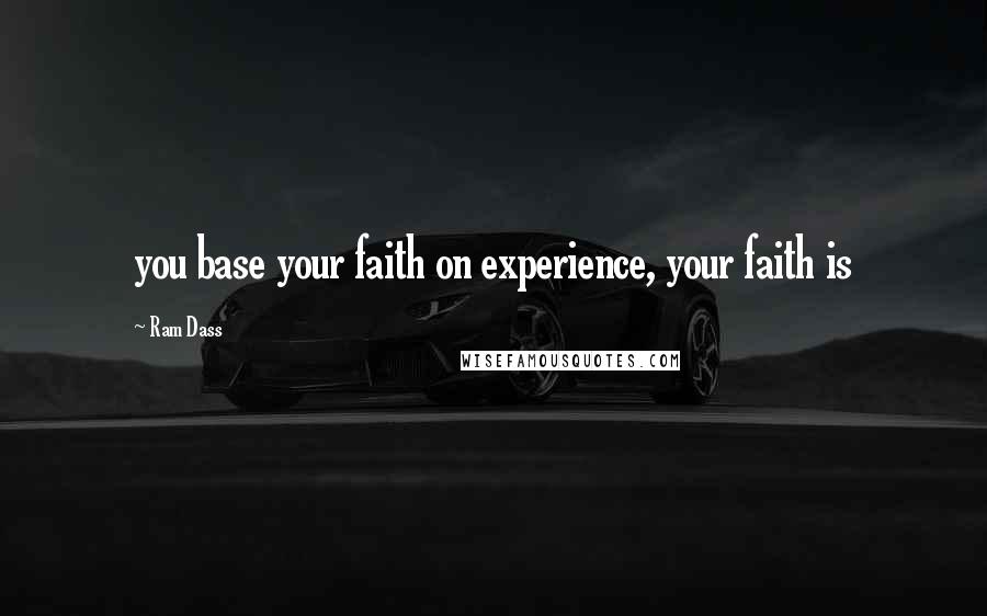 Ram Dass Quotes: you base your faith on experience, your faith is