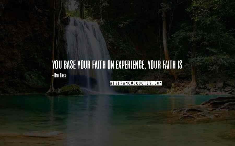 Ram Dass Quotes: you base your faith on experience, your faith is