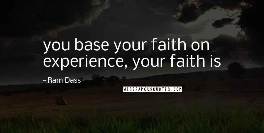 Ram Dass Quotes: you base your faith on experience, your faith is