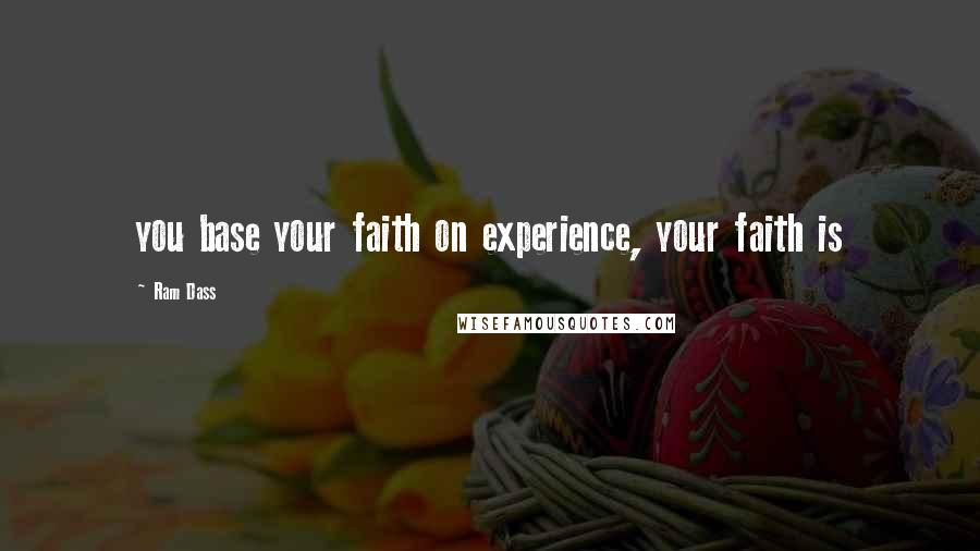 Ram Dass Quotes: you base your faith on experience, your faith is