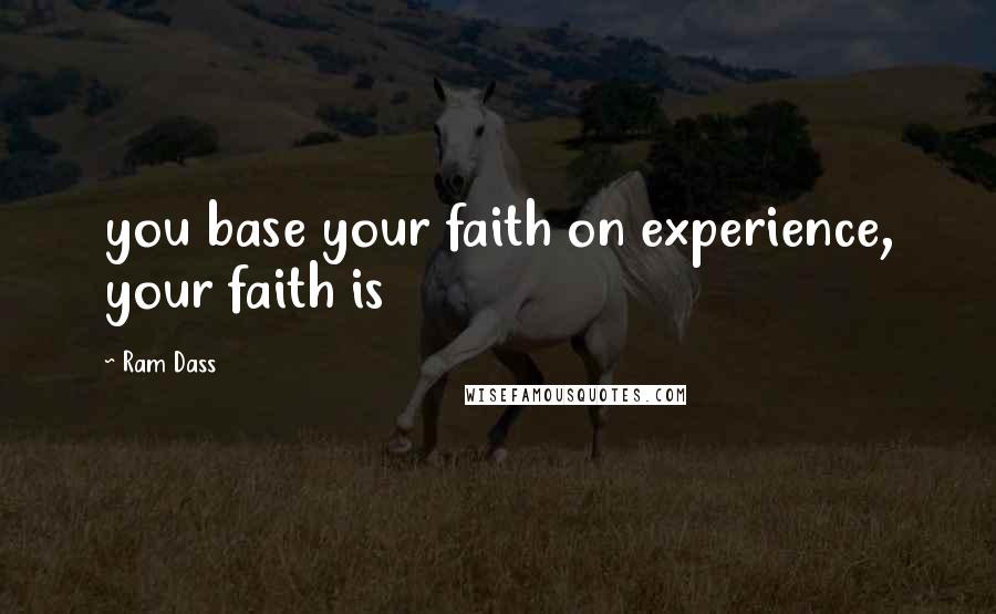 Ram Dass Quotes: you base your faith on experience, your faith is