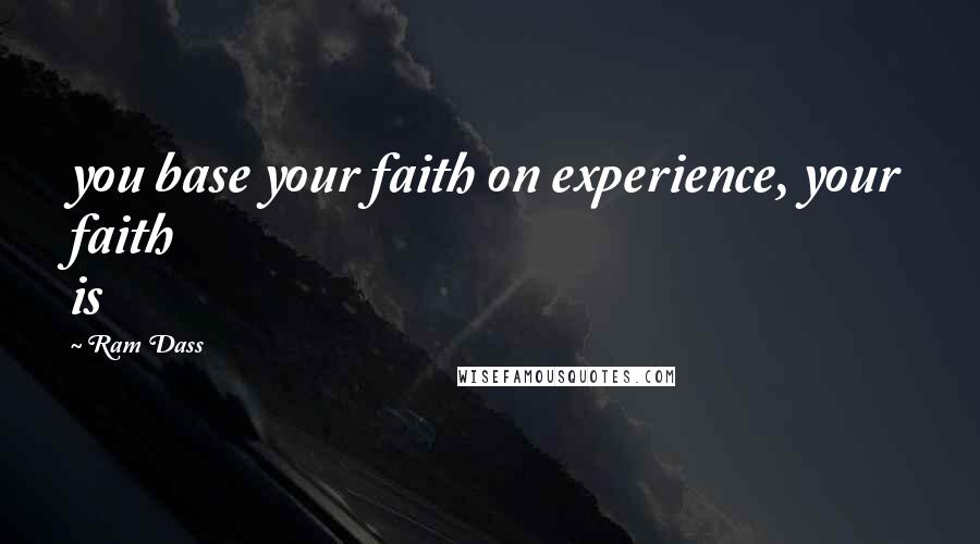 Ram Dass Quotes: you base your faith on experience, your faith is