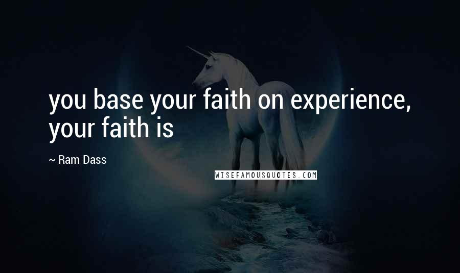 Ram Dass Quotes: you base your faith on experience, your faith is