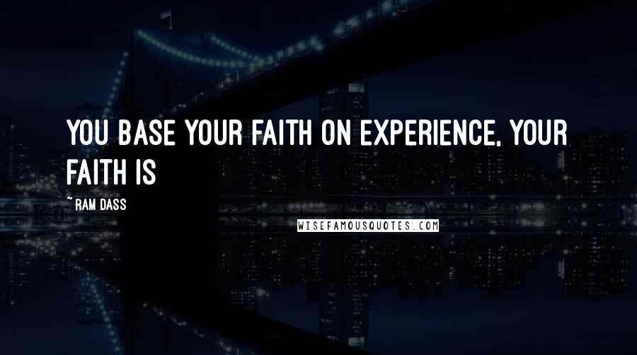 Ram Dass Quotes: you base your faith on experience, your faith is