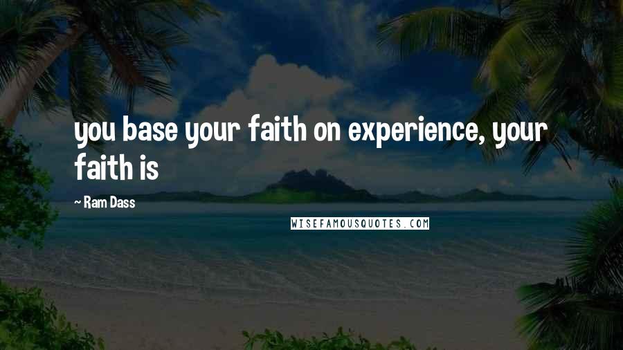 Ram Dass Quotes: you base your faith on experience, your faith is