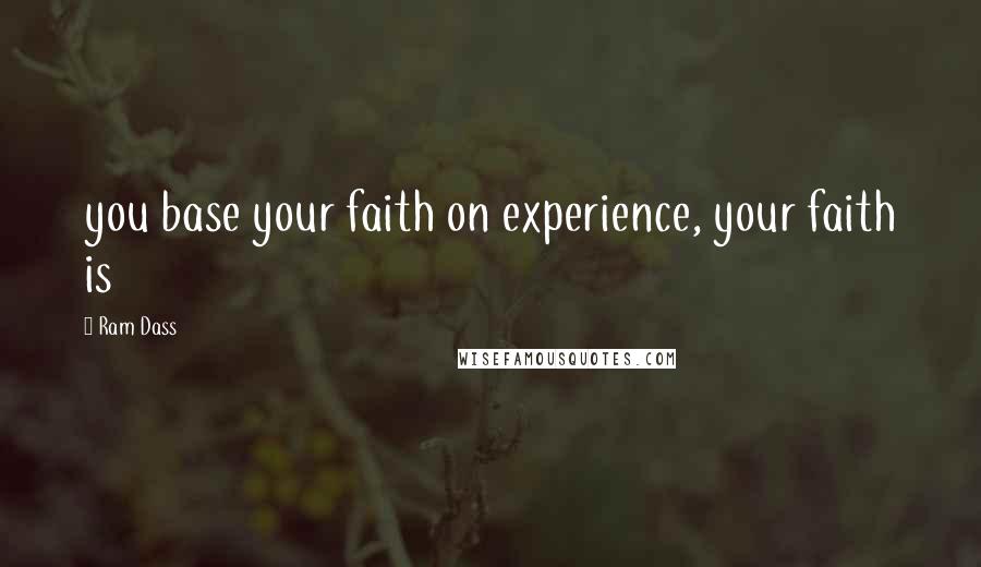 Ram Dass Quotes: you base your faith on experience, your faith is