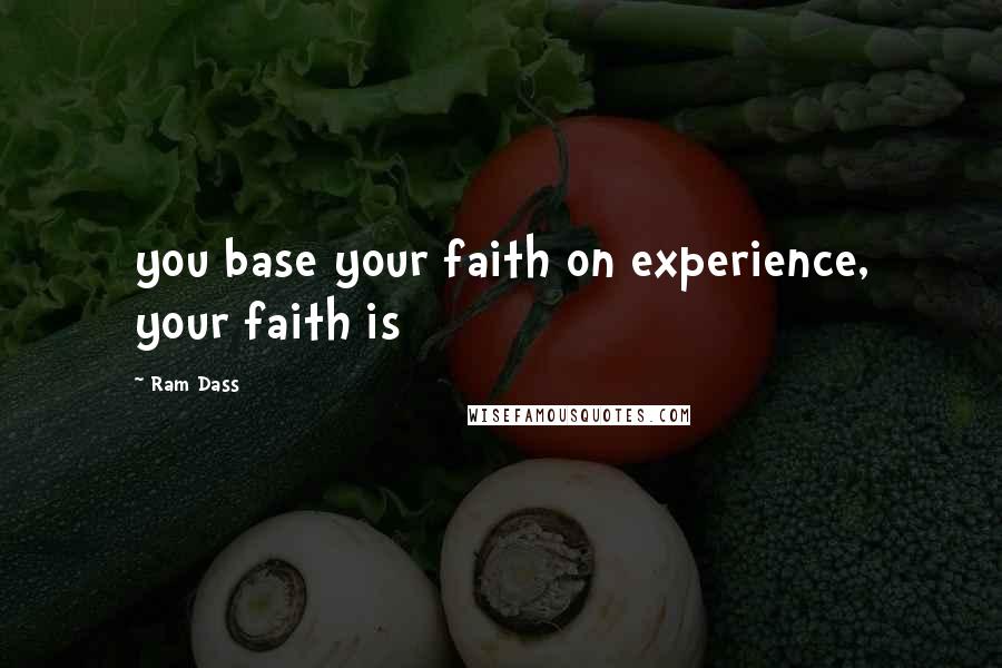 Ram Dass Quotes: you base your faith on experience, your faith is