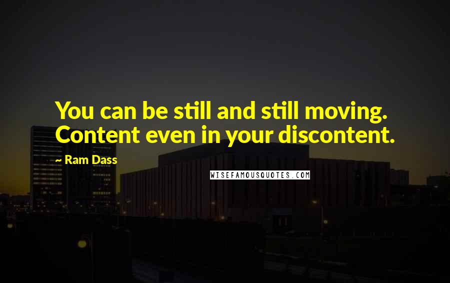 Ram Dass Quotes: You can be still and still moving. Content even in your discontent.