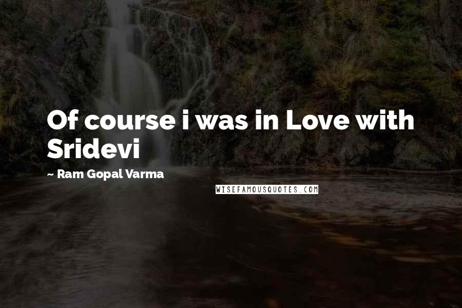 Ram Gopal Varma Quotes: Of course i was in Love with Sridevi