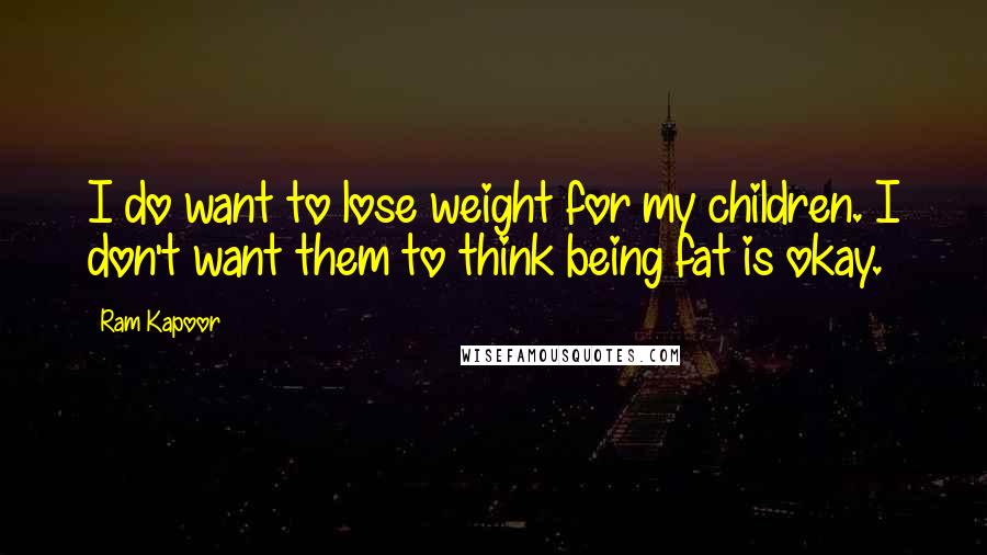 Ram Kapoor Quotes: I do want to lose weight for my children. I don't want them to think being fat is okay.