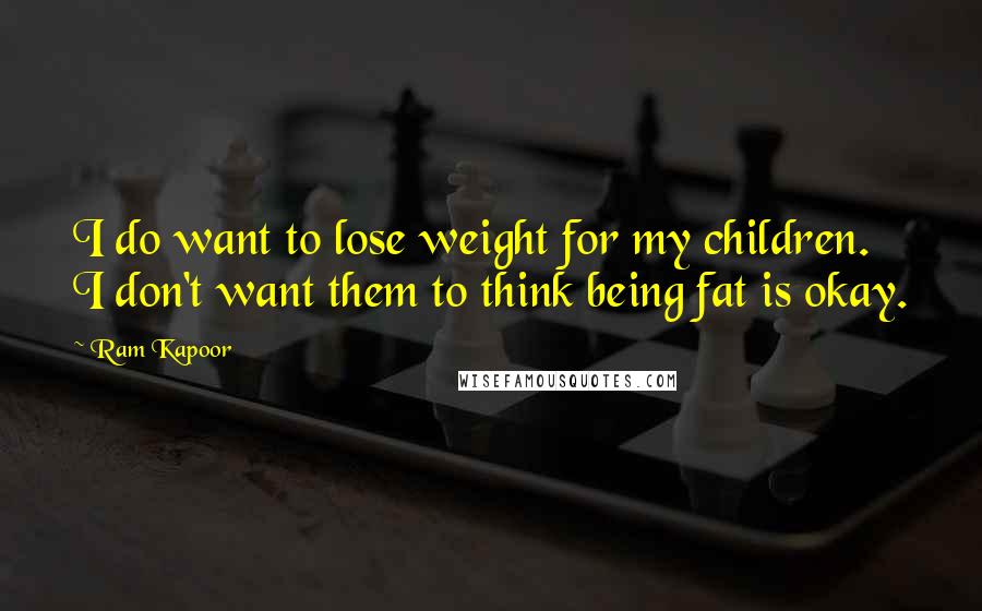 Ram Kapoor Quotes: I do want to lose weight for my children. I don't want them to think being fat is okay.
