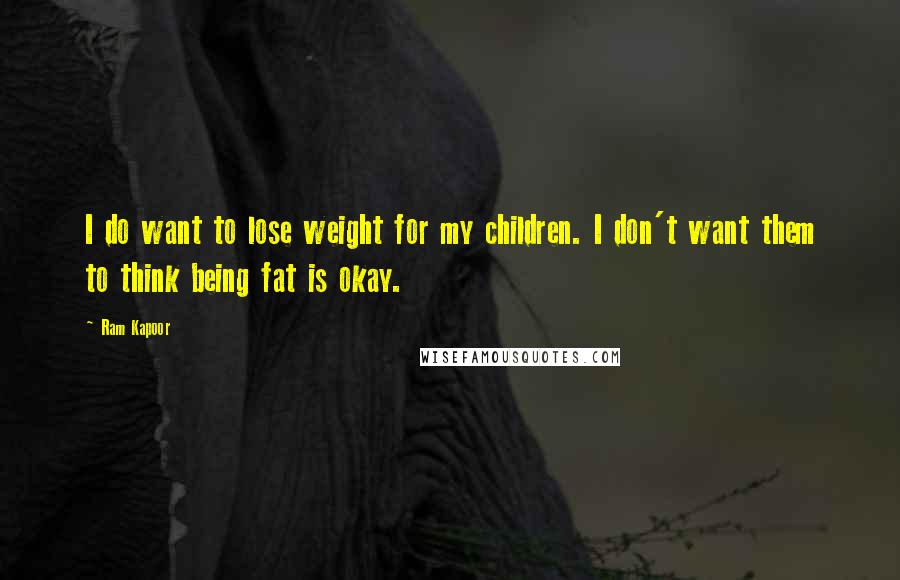 Ram Kapoor Quotes: I do want to lose weight for my children. I don't want them to think being fat is okay.