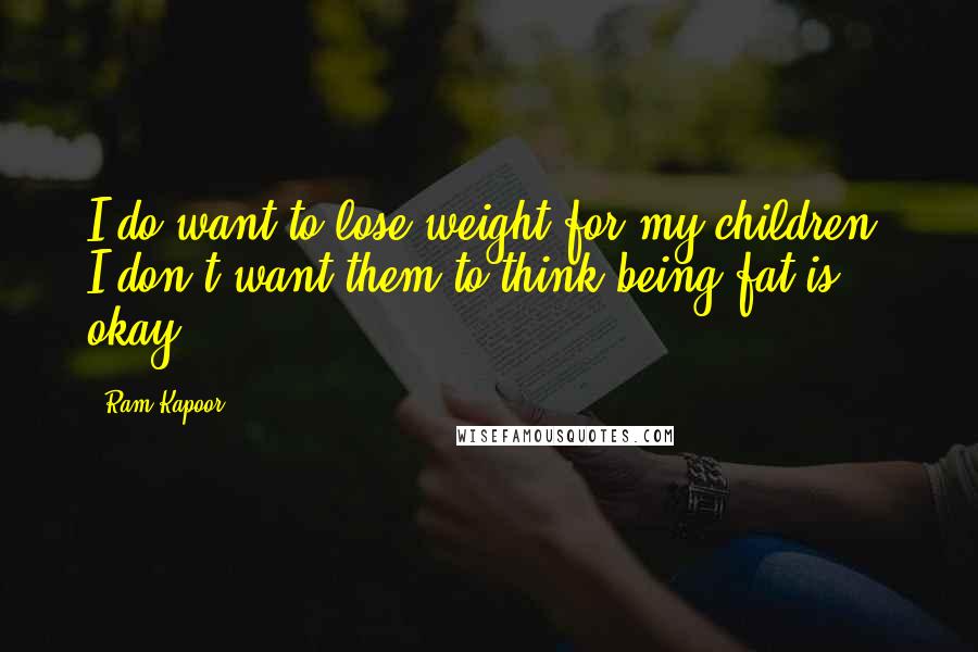 Ram Kapoor Quotes: I do want to lose weight for my children. I don't want them to think being fat is okay.