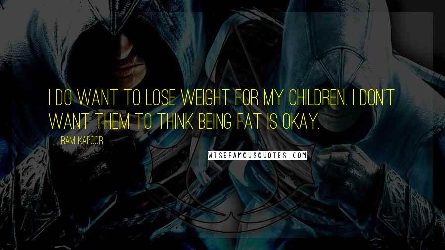 Ram Kapoor Quotes: I do want to lose weight for my children. I don't want them to think being fat is okay.