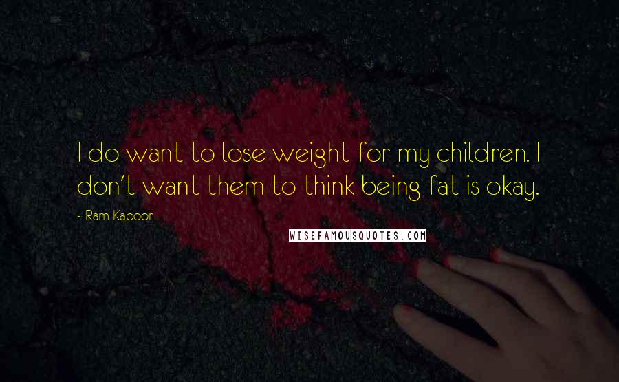 Ram Kapoor Quotes: I do want to lose weight for my children. I don't want them to think being fat is okay.
