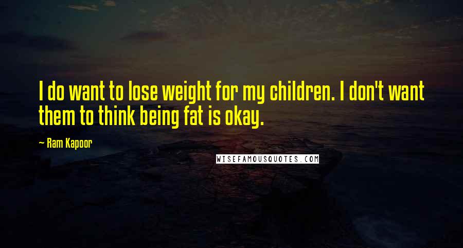Ram Kapoor Quotes: I do want to lose weight for my children. I don't want them to think being fat is okay.