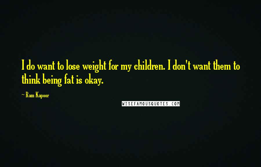 Ram Kapoor Quotes: I do want to lose weight for my children. I don't want them to think being fat is okay.