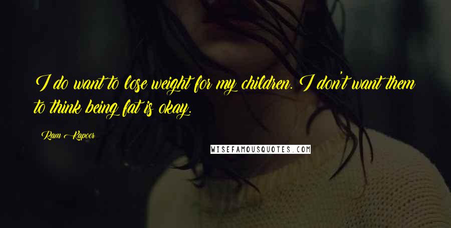 Ram Kapoor Quotes: I do want to lose weight for my children. I don't want them to think being fat is okay.
