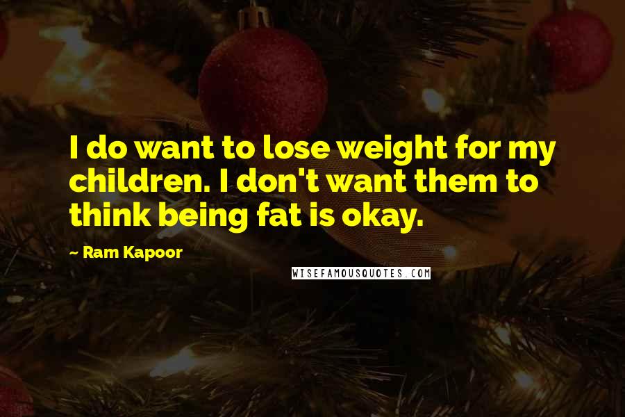 Ram Kapoor Quotes: I do want to lose weight for my children. I don't want them to think being fat is okay.