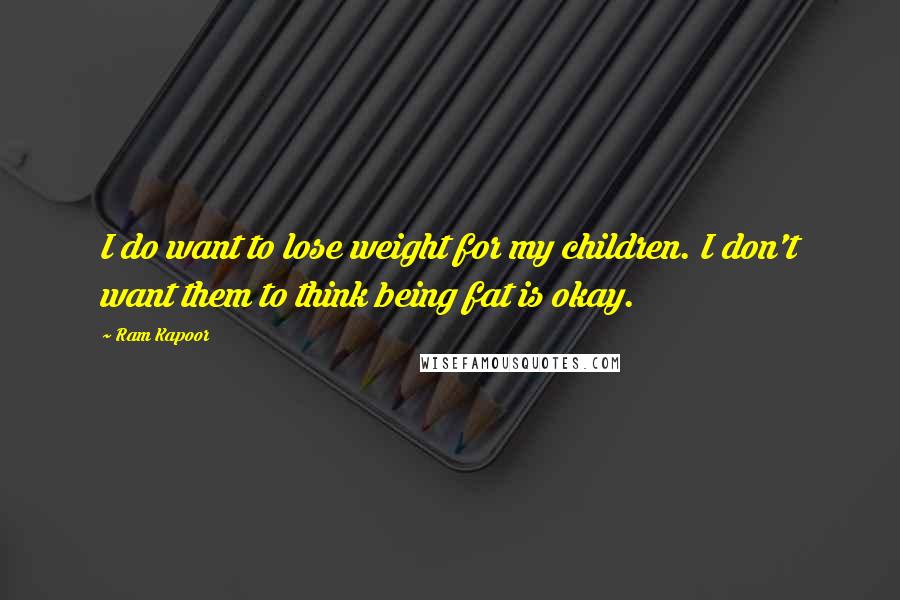 Ram Kapoor Quotes: I do want to lose weight for my children. I don't want them to think being fat is okay.