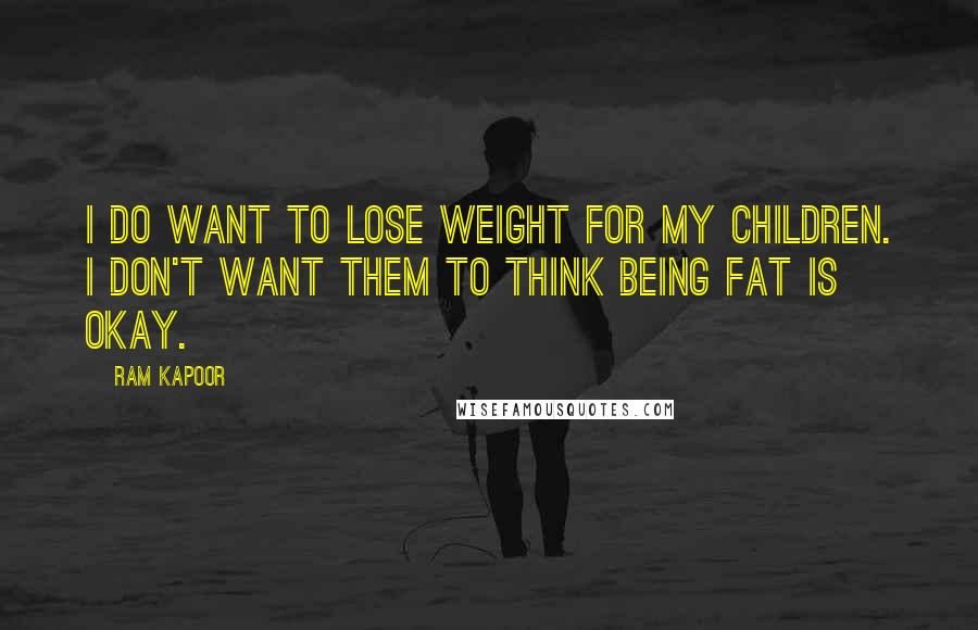 Ram Kapoor Quotes: I do want to lose weight for my children. I don't want them to think being fat is okay.