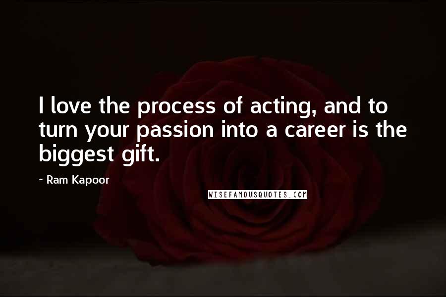 Ram Kapoor Quotes: I love the process of acting, and to turn your passion into a career is the biggest gift.