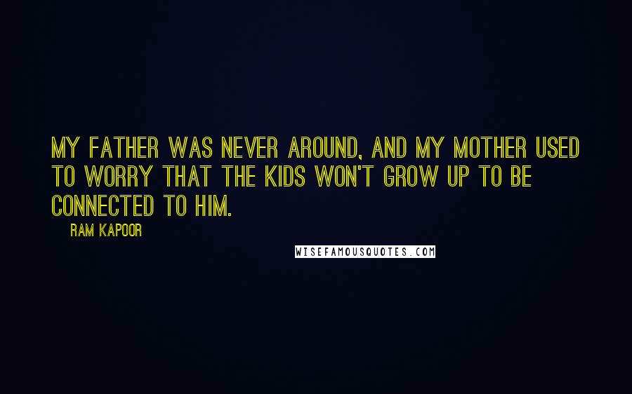 Ram Kapoor Quotes: My father was never around, and my mother used to worry that the kids won't grow up to be connected to him.