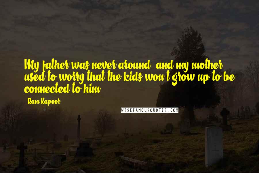 Ram Kapoor Quotes: My father was never around, and my mother used to worry that the kids won't grow up to be connected to him.