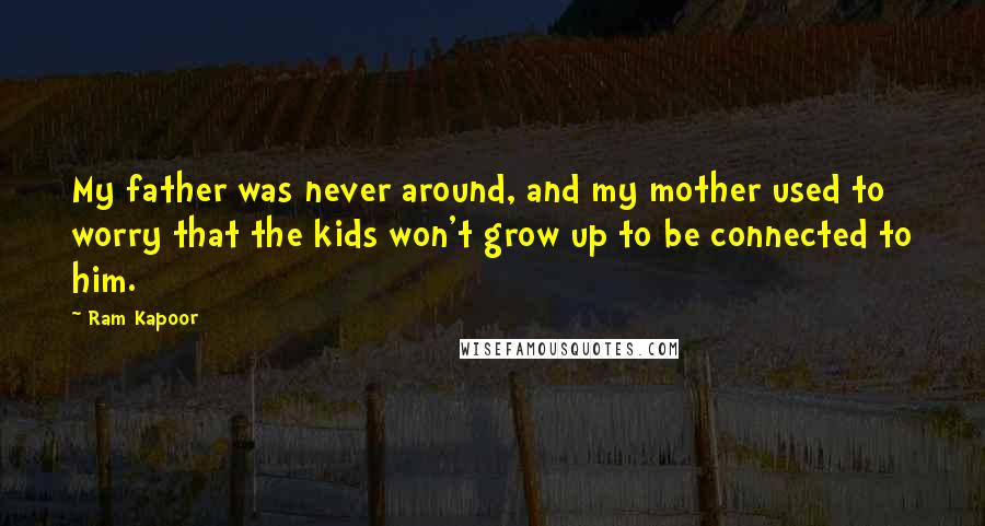 Ram Kapoor Quotes: My father was never around, and my mother used to worry that the kids won't grow up to be connected to him.